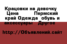 Крацовки на девочку › Цена ­ 400 - Пермский край Одежда, обувь и аксессуары » Другое   